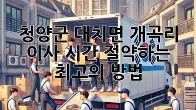청양군 대치면 개곡리 이사, 시간 절약하는 최고의 방법!
