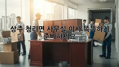 상주 청리면 사무실 이사, 똑똑하게 준비하세요!