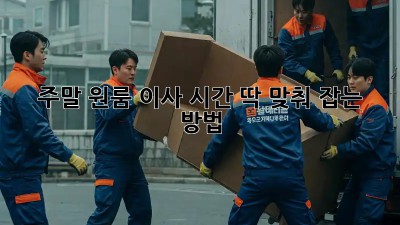 주말 원룸 이사, 시간 딱 맞춰 잡는 방법!
