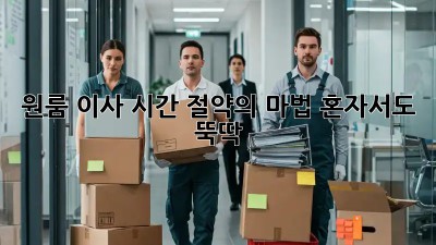 원룸 이사, 시간 절약의 마법! 혼자서도 뚝딱!